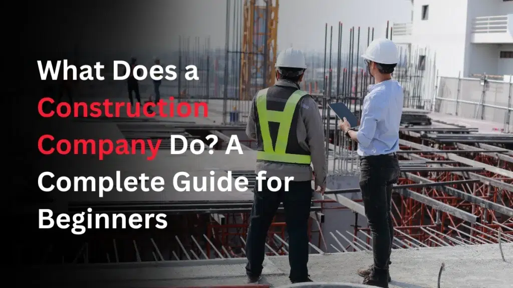 What Does a Construction Company Do? A Complete Guide for Beginners